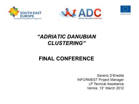 “ADRIATIC DANUBIAN CLUSTERING” FINAL CONFERENCE Saverio D’Eredità INFORMEST Project Manager LP Tecnical Assistance Venice, 13° March 2012.