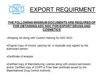 EXPORT REQUIRMENT THE FOLLOWING MINIMUM DOCUMENTS ARE REQUIRED OF FOR OBTAINING ADC NOC FOR EXPORT DRUGS AND COSMETICS Shipping bill along with Custom.