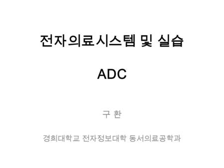 전자의료시스템 및 실습 ADC 구 환 경희대학교 전자정보대학 동서의료공학과. Analog-to-Digital Converter(ADC) Description - 아날로그 신호를 디지털 신호로 변경 - 중요한 요소 1. Sampling time 아날로그 신호의 시간 축으로.