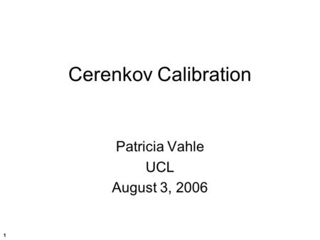 1 Cerenkov Calibration Patricia Vahle UCL August 3, 2006.