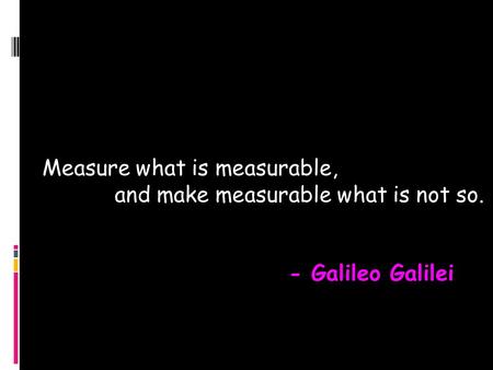 Measure what is measurable, and make measurable what is not so.