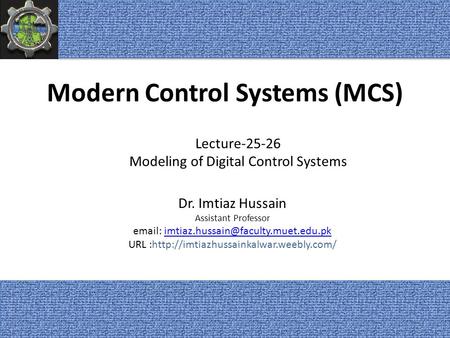 Modern Control Systems (MCS) Dr. Imtiaz Hussain Assistant Professor   URL :http://imtiazhussainkalwar.weebly.com/