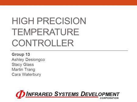 HIGH PRECISION TEMPERATURE CONTROLLER Group 13 Ashley Desiongco Stacy Glass Martin Trang Cara Waterbury.