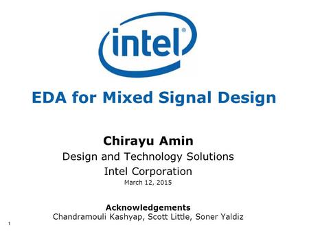 11 EDA for Mixed Signal Design Chirayu Amin Design and Technology Solutions Intel Corporation March 12, 2015 Acknowledgements Chandramouli Kashyap, Scott.