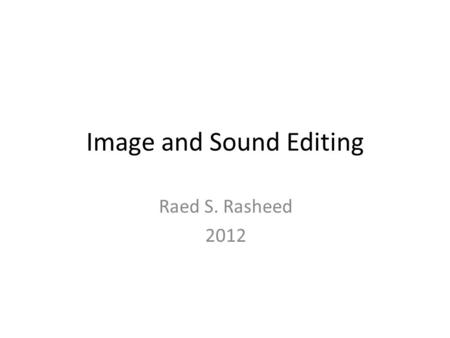 Image and Sound Editing Raed S. Rasheed 2012. Sound What is sound? How is sound recorded? How is sound recorded digitally ? How does audio get digitized.