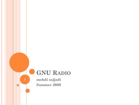 GNU R ADIO mehdi sajjadi Summer 2009 1. W HAT IS GNU R ADIO ? An open-source software toolkit Design & Implementation of Radio systems Two main set of.