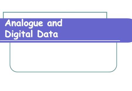 Analogue and Digital Data Analogue Data Water flowing down a stream is uncountable.  Data obtained by measurement is called continuous/analogue data.