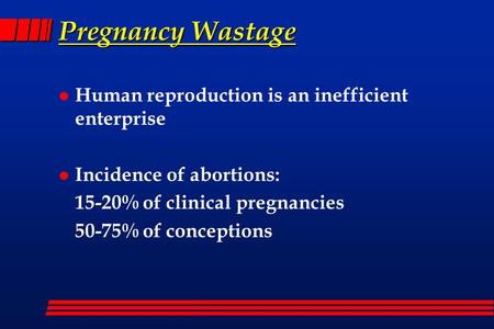 Pregnancy Wastage l Human reproduction is an inefficient enterprise l Incidence of abortions: 15-20% of clinical pregnancies 50-75% of conceptions.