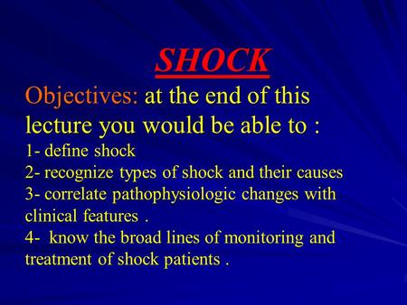 SHOCK Objectives: at the end of this lecture you would be able to : 1- define shock 2- recognize types of shock and their causes 3- correlate pathophysiologic.