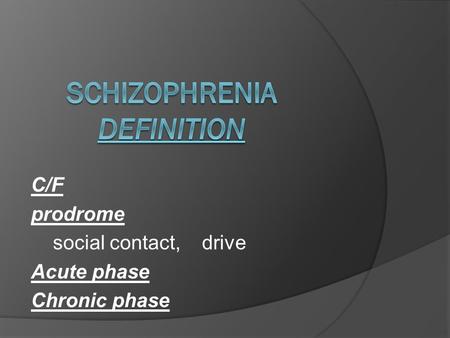 C/F prodrome social contact, drive Acute phase Chronic phase.