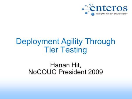 Deployment Agility Through Tier Testing Hanan Hit, NoCOUG President 2009.