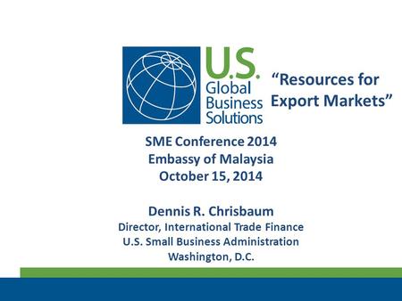 “Resources for Export Markets” SME Conference 2014 Embassy of Malaysia October 15, 2014 Dennis R. Chrisbaum Director, International Trade Finance U.S.