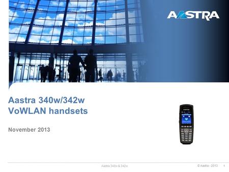 © Aastra - 2013 1 Aastra 340w/342w VoWLAN handsets November 2013 Aastra 340w & 342w.