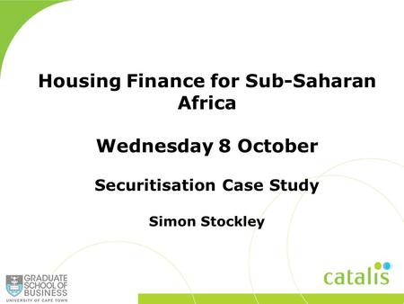 Housing Finance for Sub-Saharan Africa Wednesday 8 October Securitisation Case Study Simon Stockley.