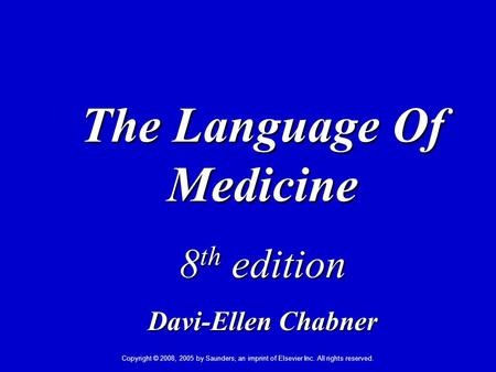 Copyright © 2008, 2005 by Saunders, an imprint of Elsevier Inc. All rights reserved. The Language Of Medicine 8 th edition Davi-Ellen Chabner.