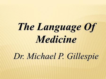 The Language Of Medicine Dr. Michael P. Gillespie.