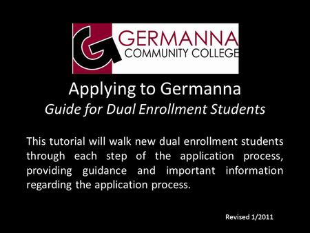 Applying to Germanna Guide for Dual Enrollment Students This tutorial will walk new dual enrollment students through each step of the application process,