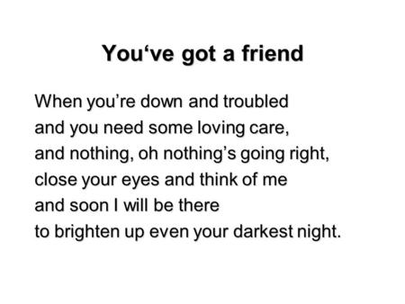 You‘ve got a friend When you’re down and troubled