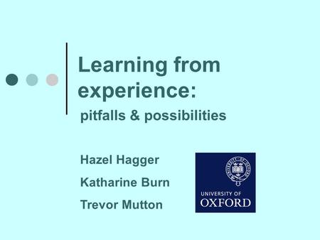 Learning from experience: pitfalls & possibilities Hazel Hagger Katharine Burn Trevor Mutton.