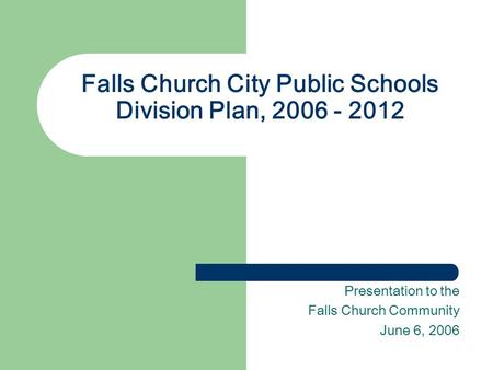 Falls Church City Public Schools Division Plan, 2006 - 2012 Presentation to the Falls Church Community June 6, 2006.