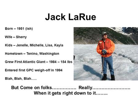 Jack LaRue Born – 1951 (ish) Wife – Sherry Kids – Jenelle, Michelle, Lisa, Kayla Hometown – Tenino, Washington Grew First Atlantic Giant – 1984 – 154 lbs.