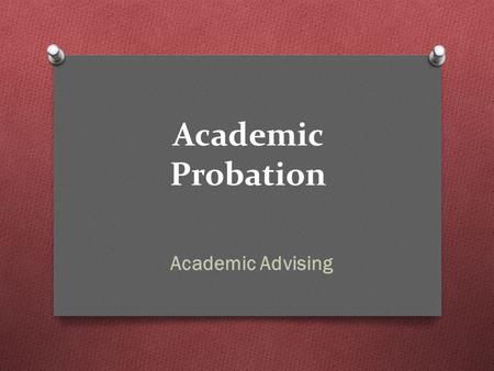 Academic Probation Academic Advising. Overview O Understand why you are on academic probation O what is academic probation? O Learn how to calculate your.