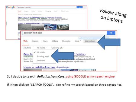 So I decide to search: Pollution from Cars using GOOGLE as my search engine If I then click on “SEARCH TOOLS”, I can refine my search based on three categories.