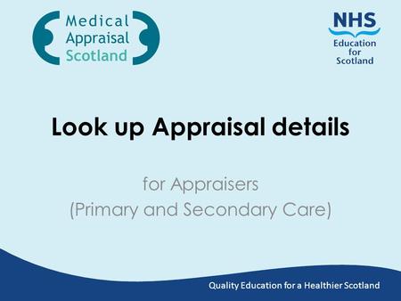 Quality Education for a Healthier Scotland Look up Appraisal details for Appraisers (Primary and Secondary Care)