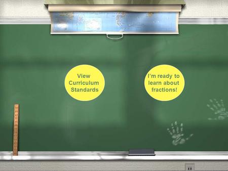 View Curriculum Standards I’m ready to learn about fractions!