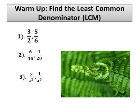 Warm Up: Find the Least Common Denominator (LCM).