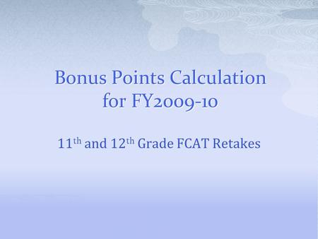 Bonus Points Calculation for FY2009-10 11 th and 12 th Grade FCAT Retakes.