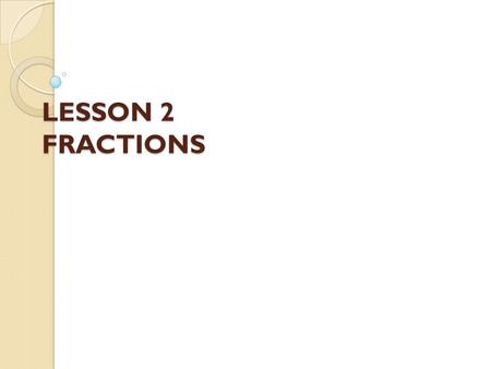 LESSON 2 FRACTIONS. Learning Outcomes By the end of this lesson, students should be able to: ◦ Understand types of fractions. ◦ Convert improper fractions.