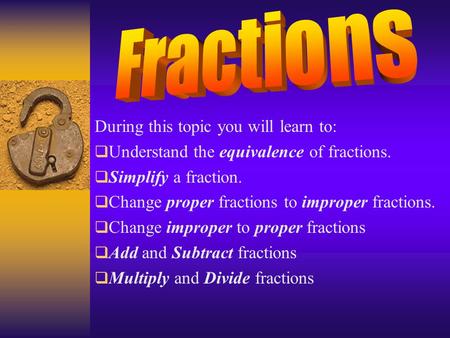 Fractions During this topic you will learn to: