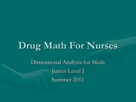 Drug Math For Nurses Dimensional Analysis for Meds Junior Level I Summer 2011.