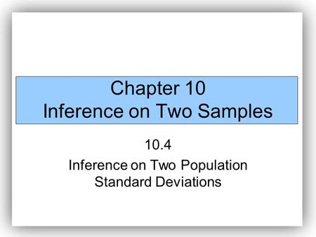 Chapter 10 Inference on Two Samples 10.4 Inference on Two Population Standard Deviations.