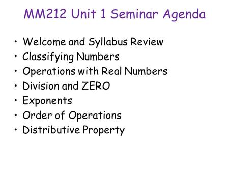 MM212 Unit 1 Seminar Agenda Welcome and Syllabus Review Classifying Numbers Operations with Real Numbers Division and ZERO Exponents Order of Operations.