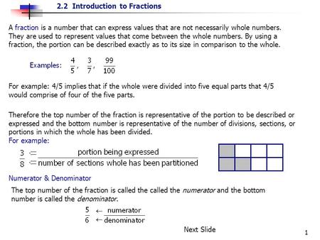 A fraction is a number that can express values that are not necessarily whole numbers. They are used to represent values that come between the whole numbers.