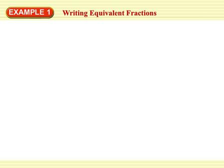 EXAMPLE 1 Writing Equivalent Fractions. EXAMPLE 1 Writing Equivalent Fractions Write two fractions that are equivalent to. Writing Equivalent Fractions.