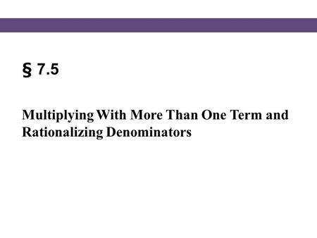 § 7.5 Multiplying With More Than One Term and Rationalizing Denominators.