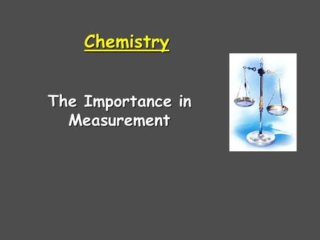 Chemistry The Importance in Measurement What type of Measurement are made in Chemistry? 1.Qualitative Measurements Descriptive, non-numerical formDescriptive,