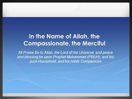 In the Name of Allah, the Compassionate, the Merciful All Praise Be to Allah, the Lord of the Universe, and peace and blessing be upon Prophet Muhammad.