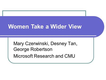 Women Take a Wider View Mary Czerwinski, Desney Tan, George Robertson Microsoft Research and CMU Women Take a Wider View.