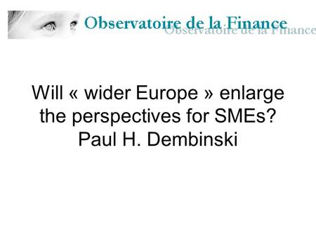 Will « wider Europe » enlarge the perspectives for SMEs? Paul H. Dembinski.