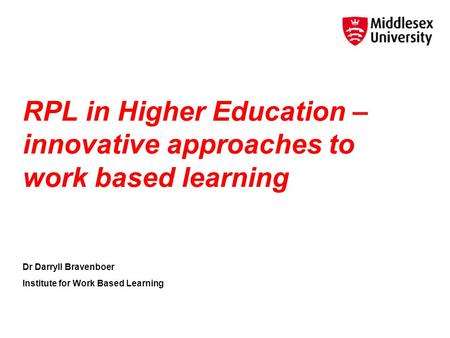 RPL in Higher Education – innovative approaches to work based learning Dr Darryll Bravenboer Institute for Work Based Learning.