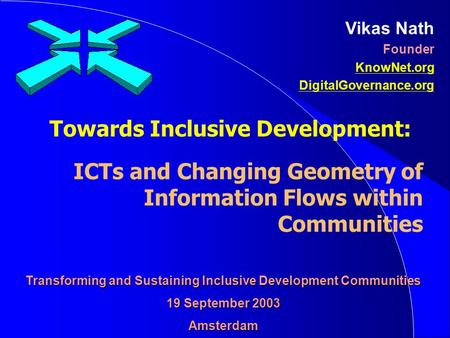 Towards Inclusive Development: ICTs and Changing Geometry of Information Flows within Communities Vikas Nath Founder KnowNet.org DigitalGovernance.org.