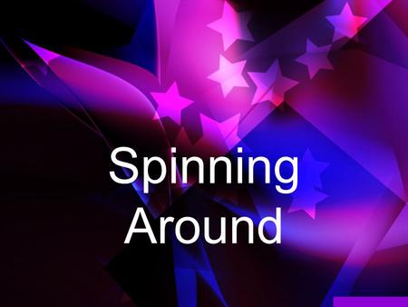 Spinning Around. Da da Da da Da da da da da da Da da Da da Da da da da da da (REPEAT)