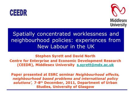 Spatially concentrated worklessness and neighbourhood policies: experiences from New Labour in the UK Stephen Syrett and David North Centre for Enterprise.