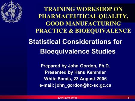 Kyiv, 2005-10-061 TRAINING WORKSHOP ON PHARMACEUTICAL QUALITY, GOOD MANUFACTURING PRACTICE & BIOEQUIVALENCE Statistical Considerations for Bioequivalence.