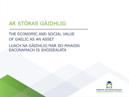 AR STÒRAS GÀIDHLIG THE ECONOMIC AND SOCIAL VALUE OF GAELIC AS AN ASSET LUACH NA GÀIDHLIG MAR SO-MHAOIN EACONAMACH IS SHÒISEALATA.