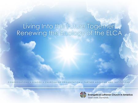 “The Evangelical Lutheran Church in America is an ecology of interdependent ecosystems.” - Craig Dykstra Senior Vice President, Religion Lilly Endowment.